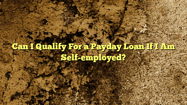 Can I Qualify For a Payday Loan If I Am Self-employed?