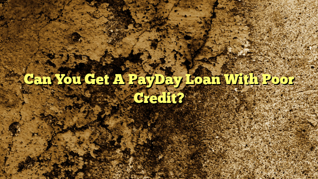 Can You Get A PayDay Loan With Poor Credit?