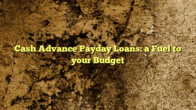 Cash Advance Payday Loans: a Fuel to your Budget