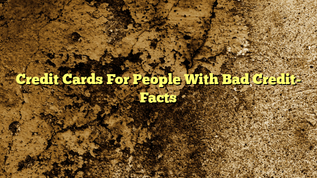 Credit Cards For People With Bad Credit- Facts