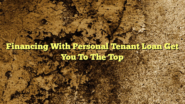 Financing With Personal Tenant Loan Get You To The Top