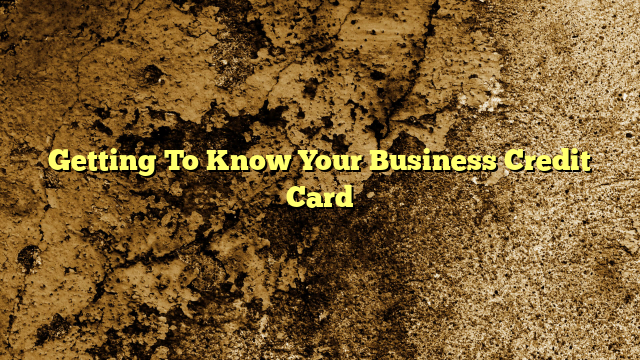 Getting To Know Your Business Credit Card