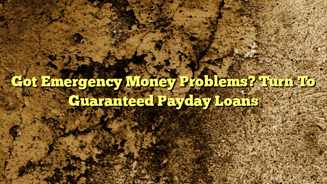 Got Emergency Money Problems?  Turn To Guaranteed Payday Loans