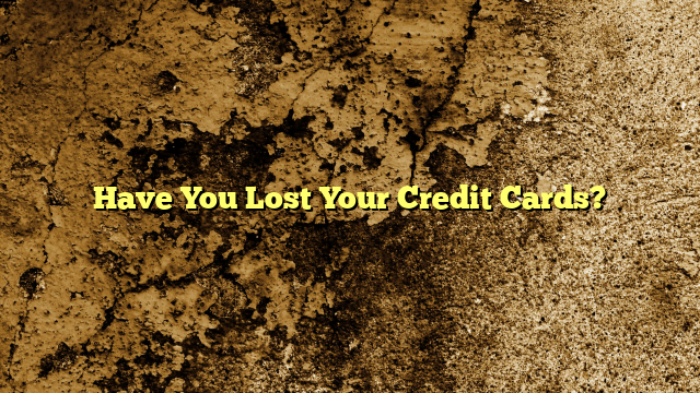 Have You Lost Your Credit Cards?