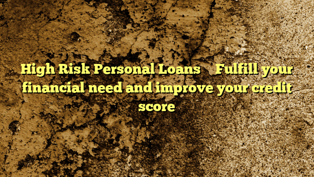 High Risk Personal Loans – Fulfill your financial need and improve your credit score
