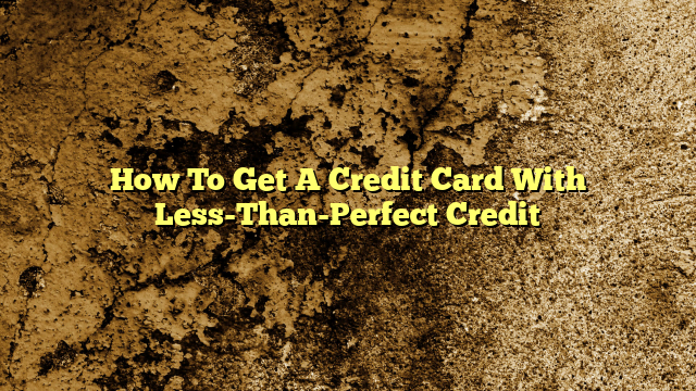 How To Get A Credit Card With Less-Than-Perfect Credit