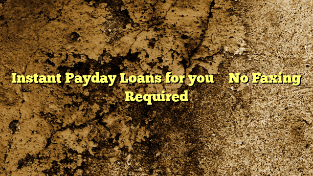 Instant Payday Loans for you – No Faxing Required