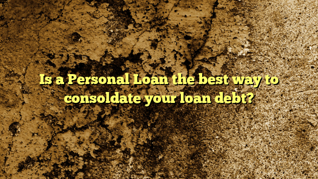 Is a Personal Loan the best way to consoldate your loan debt?