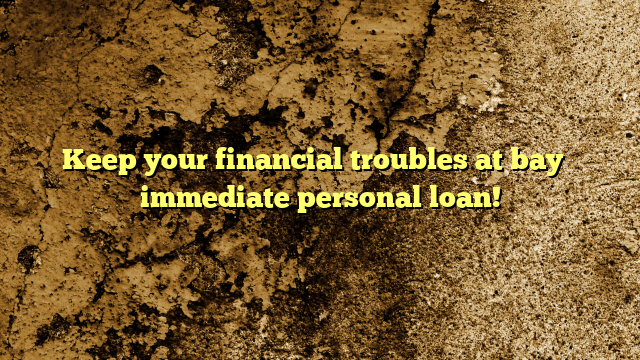 Keep your financial troubles at bay – immediate personal loan!