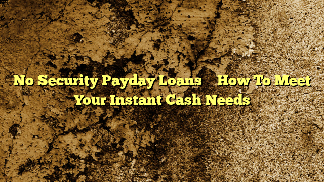 No Security Payday Loans – How To Meet Your Instant Cash Needs