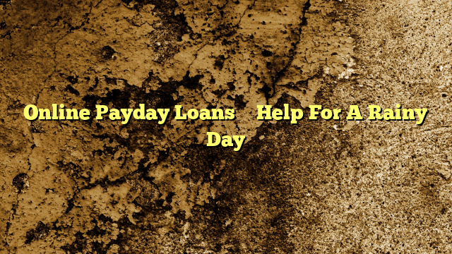 Online Payday Loans – Help For A Rainy Day
