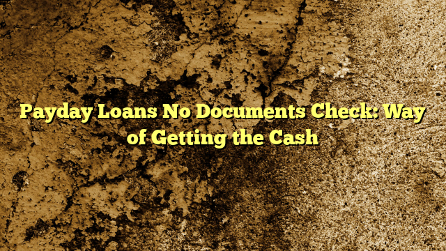 Payday Loans No Documents Check: Way of Getting the Cash