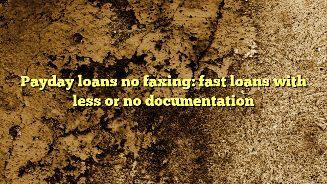 Payday loans no faxing: fast loans with less or no documentation