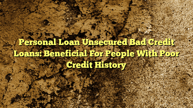 Personal Loan Unsecured Bad Credit Loans:  Beneficial For People With Poor Credit History