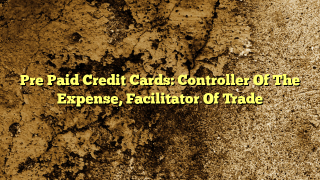 Pre Paid Credit Cards: Controller Of The Expense, Facilitator Of Trade