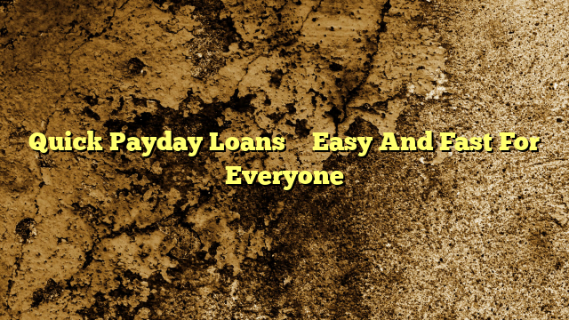 Quick Payday Loans – Easy And Fast For Everyone