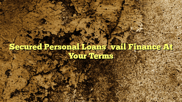 Secured Personal Loans—Avail Finance At Your Terms