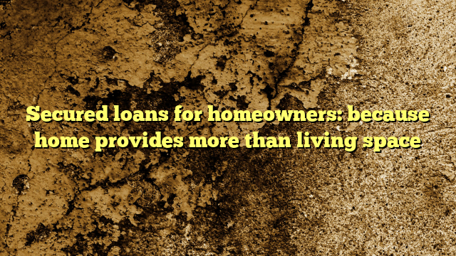 Secured loans for homeowners: because home provides more than living space