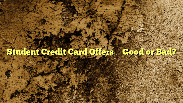Student Credit Card Offers – Good or Bad?