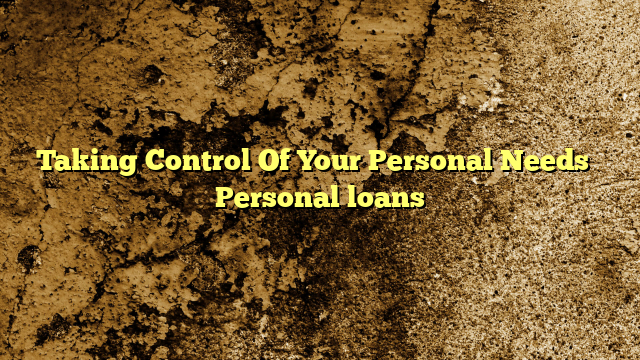 Taking Control Of Your Personal Needs – Personal loans