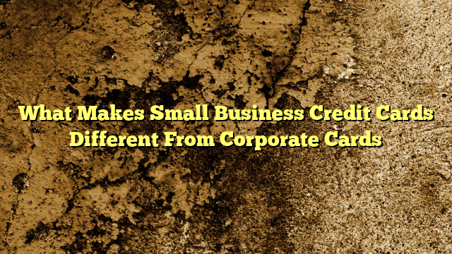 What Makes Small Business Credit Cards Different From Corporate Cards