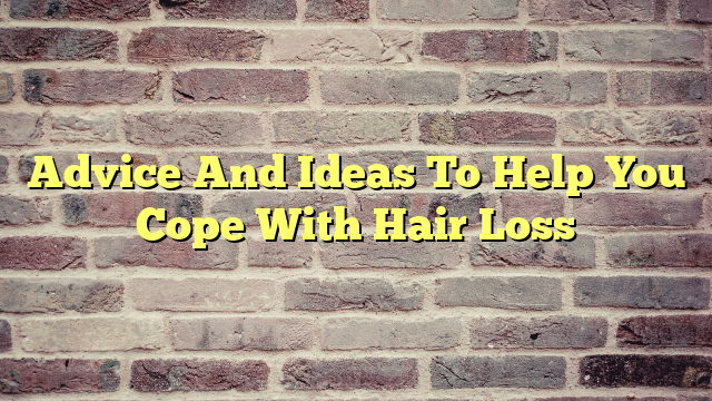 Advice And Ideas To Help You Cope With Hair Loss