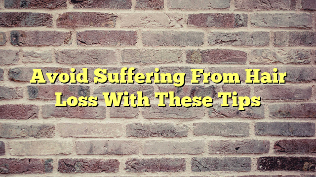 Avoid Suffering From Hair Loss With These Tips