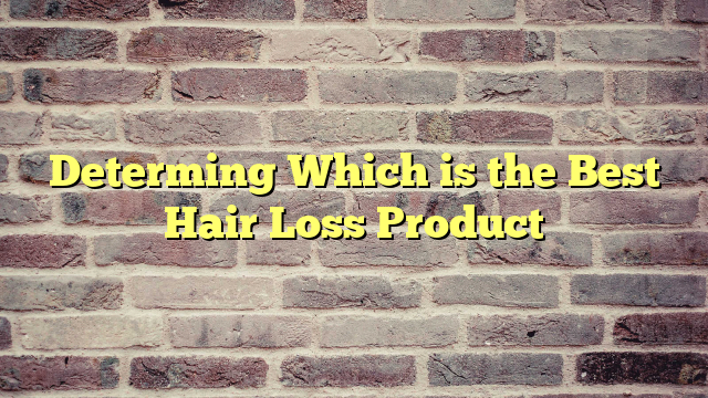 Determing Which is the Best Hair Loss Product