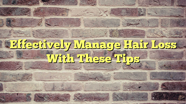 Effectively Manage Hair Loss With These Tips