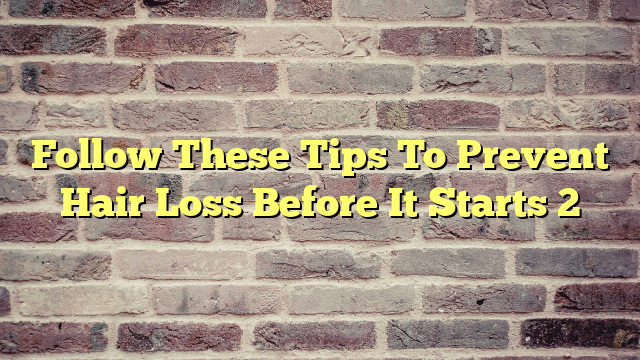 Follow These Tips To Prevent Hair Loss Before It Starts 2