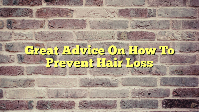 Great Advice On How To Prevent Hair Loss