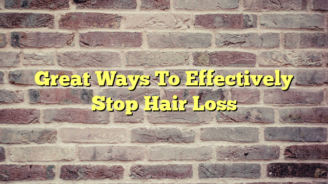 Great Ways To Effectively Stop Hair Loss