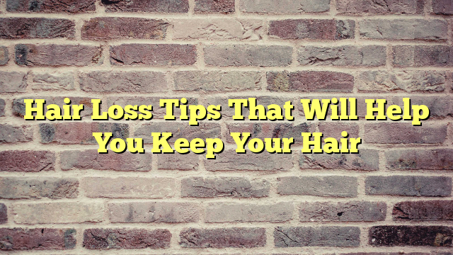 Hair Loss Tips That Will Help You Keep Your Hair