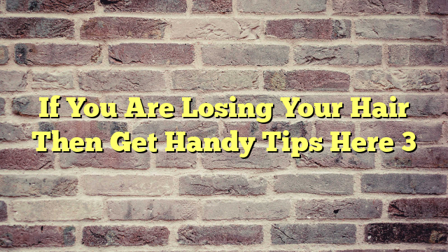 If You Are Losing Your Hair Then Get Handy Tips Here 3