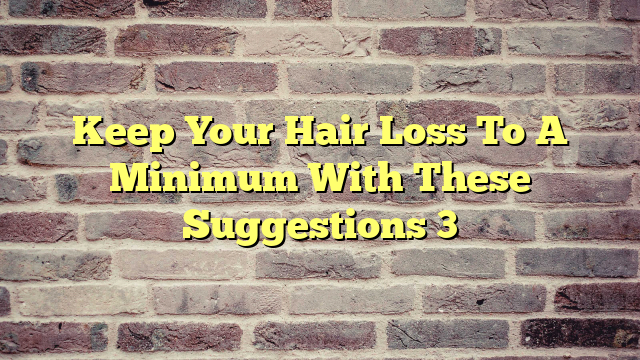 Keep Your Hair Loss To A Minimum With These Suggestions 3