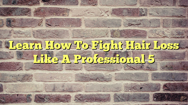 Learn How To Fight Hair Loss Like A Professional 5