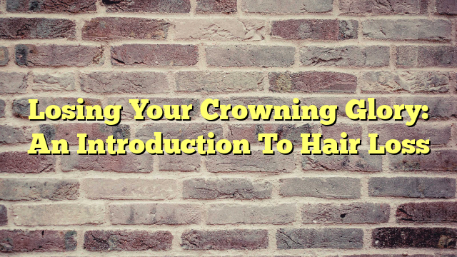 Losing Your Crowning Glory: An Introduction To Hair Loss