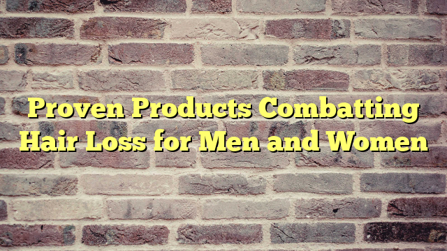 Proven Products Combatting Hair Loss for Men and Women