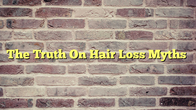 The Truth On Hair Loss Myths…