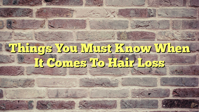Things You Must Know When It Comes To Hair Loss