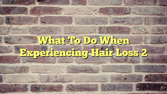 What To Do When Experiencing Hair Loss 2