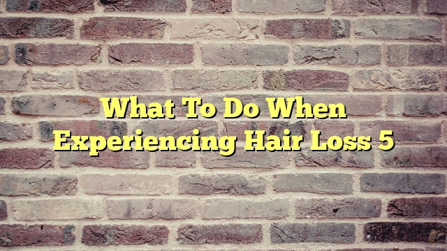 What To Do When Experiencing Hair Loss 5