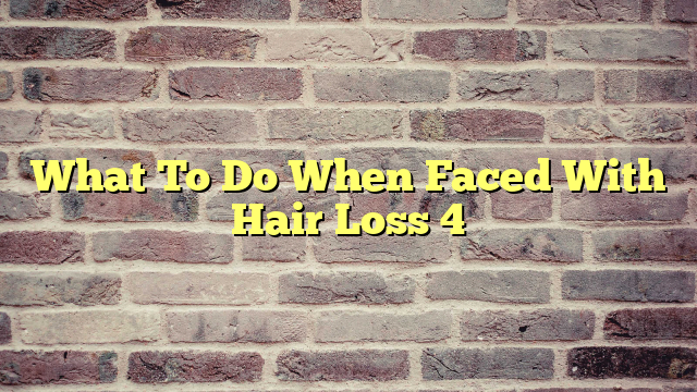 What To Do When Faced With Hair Loss 4