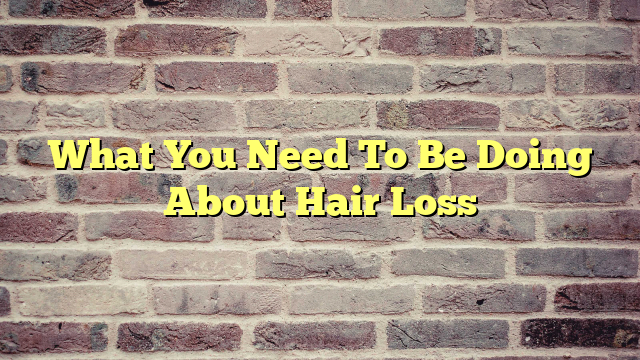 What You Need To Be Doing About Hair Loss