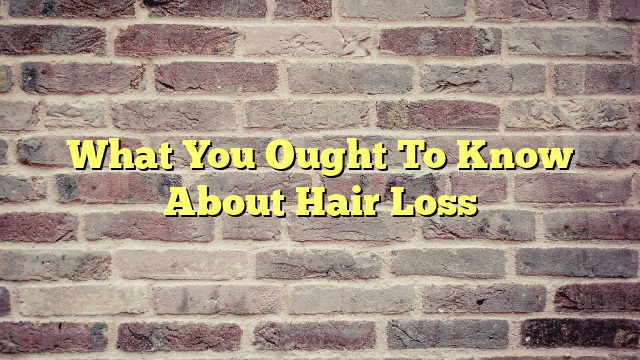 What You Ought To Know About Hair Loss