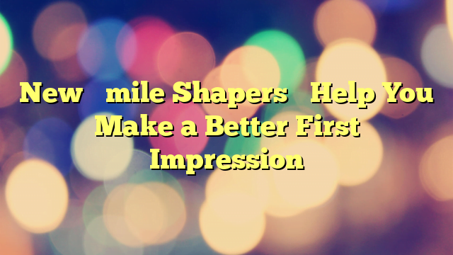 New ‘Smile Shapers’ Help You Make a Better First Impression