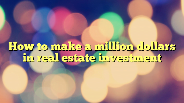 How to make a million dollars in real estate investment